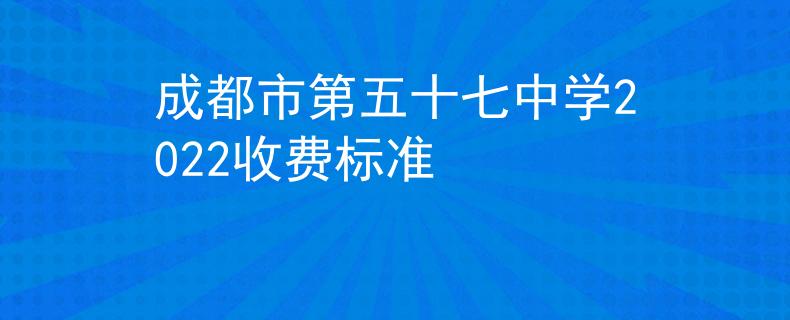 成都市第五十七中學(xué)2022收費標(biāo)準(zhǔn)