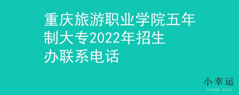 重慶旅游職業(yè)學(xué)院五年制大專2022年招生辦聯(lián)系電話