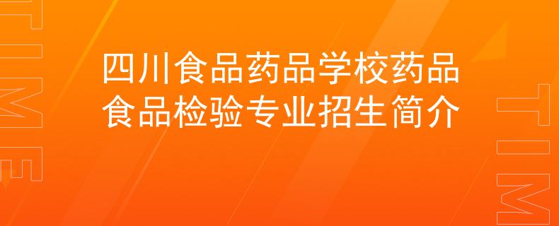 四川食品藥品學(xué)校藥品食品檢驗(yàn)專業(yè)招生簡(jiǎn)介