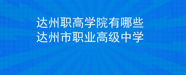 達(dá)州職高學(xué)院有哪些 達(dá)州市職業(yè)高級(jí)中學(xué)