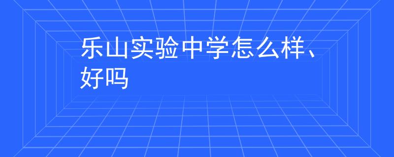 樂山實(shí)驗(yàn)中學(xué)怎么樣、好嗎