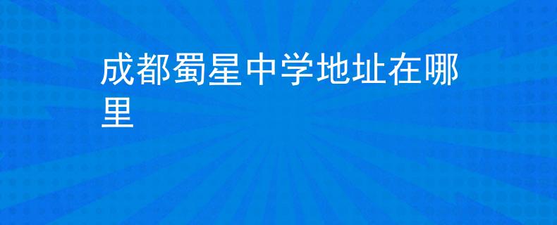 成都蜀星中學(xué)地址在哪里