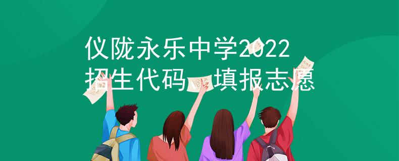 儀隴永樂中學(xué)2022招生代碼、填報志愿