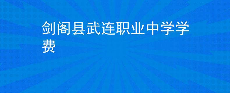 劍閣縣武連職業(yè)中學(xué)學(xué)費