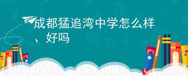 成都猛追灣中學(xué)怎么樣、好嗎