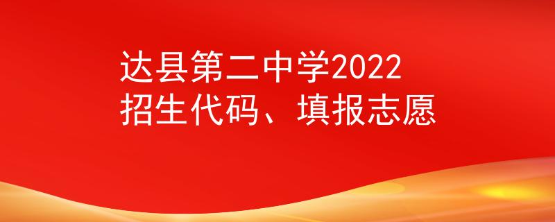達(dá)縣第二中學(xué)2022招生代碼、填報志愿