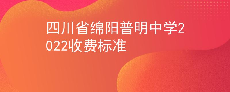 四川省綿陽普明中學(xué)2022收費(fèi)標(biāo)準(zhǔn)