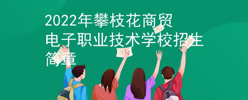 2022年攀枝花商貿(mào)電子職業(yè)技術(shù)學(xué)校招生簡章