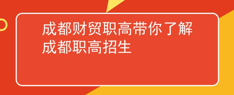 成都財(cái)貿(mào)職高帶你了解成都職高招生