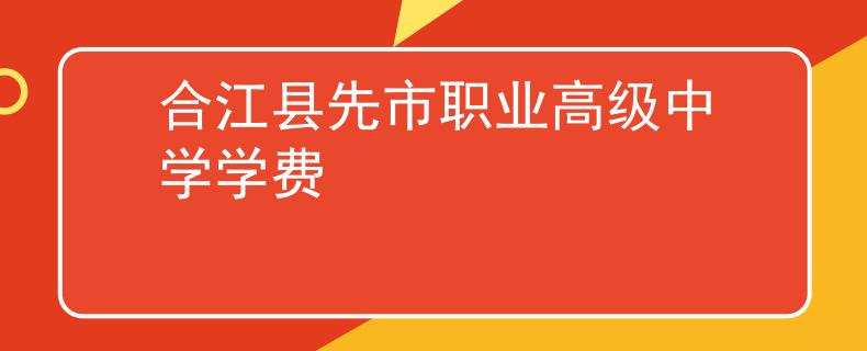 合江縣先市職業(yè)高級(jí)中學(xué)學(xué)費(fèi)