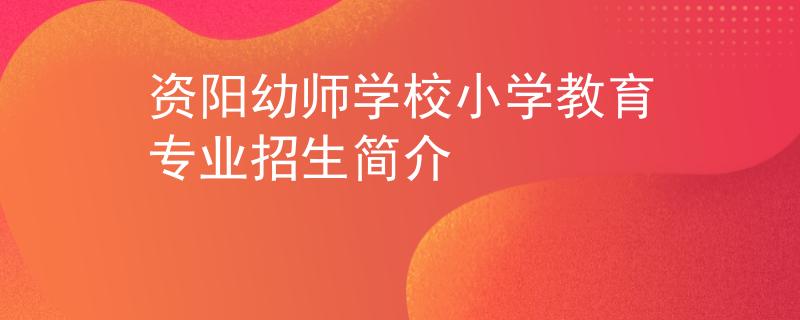 資陽(yáng)幼師學(xué)校小學(xué)教育專業(yè)招生簡(jiǎn)介