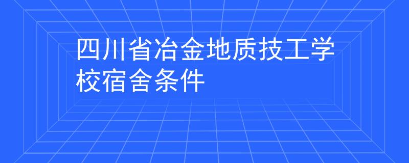 四川省冶金地質(zhì)技工學(xué)校宿舍條件