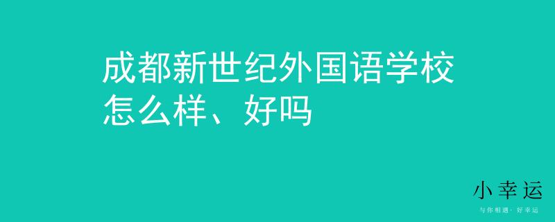成都新世紀(jì)外國語學(xué)校怎么樣、好嗎