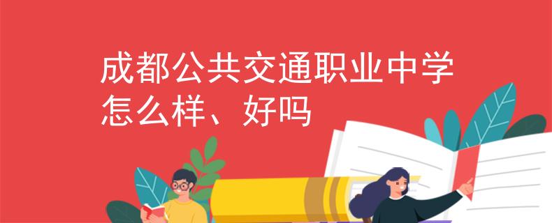 成都公共交通職業(yè)中學(xué)怎么樣、好嗎