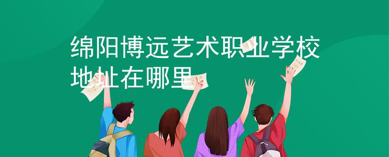綿陽博遠(yuǎn)藝術(shù)職業(yè)學(xué)校地址在哪里