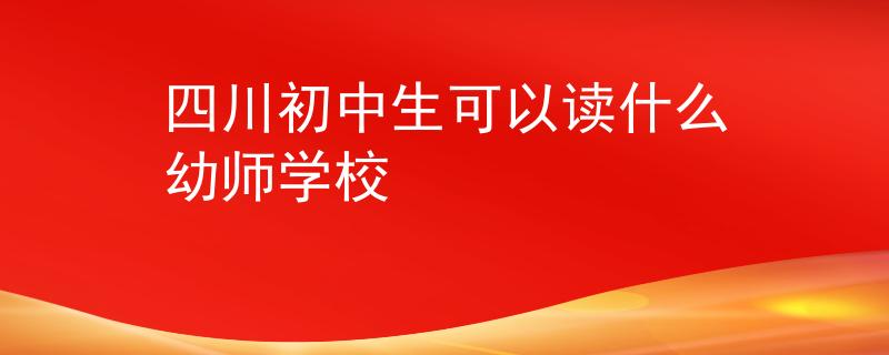 四川初中生可以讀什么幼師學校