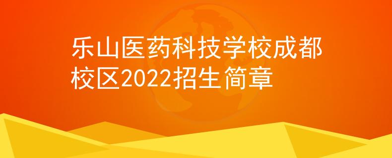 樂山醫(yī)藥科技學校成都校區(qū)2022招生簡章