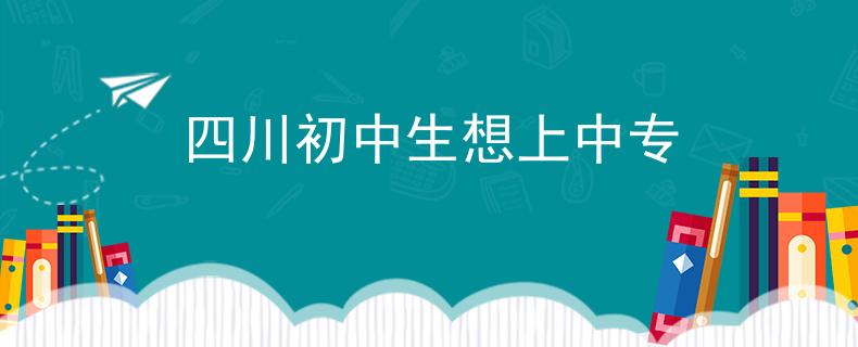 四川初中生想上中專