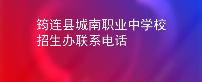 筠連縣城南職業(yè)中學校招生辦聯(lián)系電話