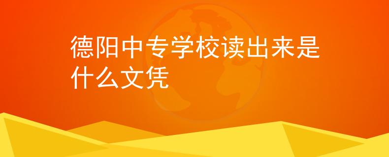德陽中專學校讀出來是什么文憑