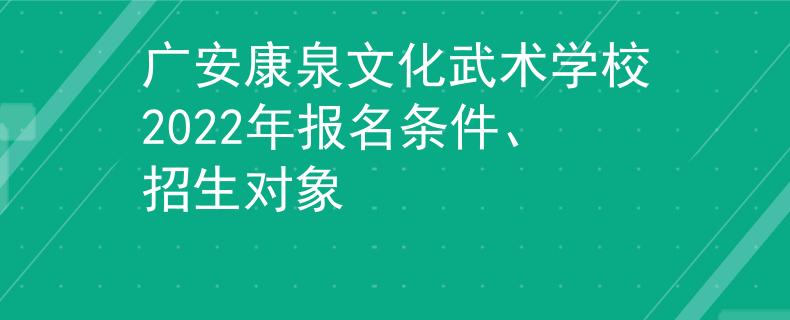 廣安康泉文化武術學校2022年報名條件、招生對象