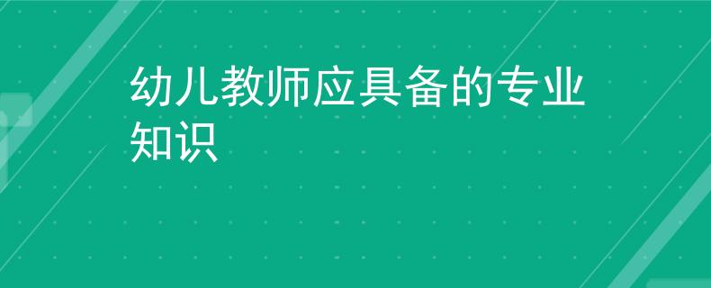 幼兒教師應具備的專業(yè)知識