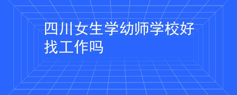 四川女生學(xué)幼師學(xué)校好找工作嗎