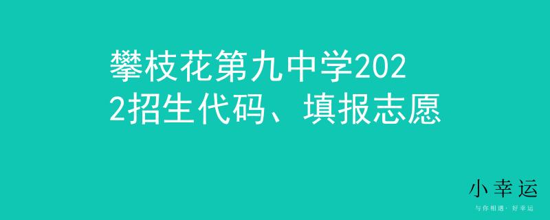 攀枝花第九中學(xué)2022招生代碼、填報(bào)志愿