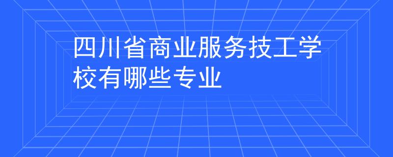 四川省商業(yè)服務(wù)技工學(xué)校有哪些專業(yè)