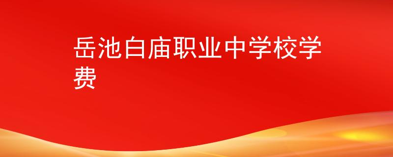 岳池白廟職業(yè)中學(xué)校學(xué)費(fèi)