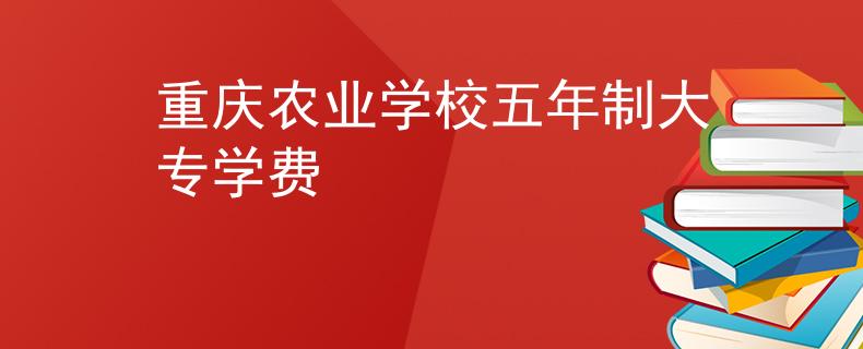 重慶農(nóng)業(yè)學(xué)校五年制大專學(xué)費