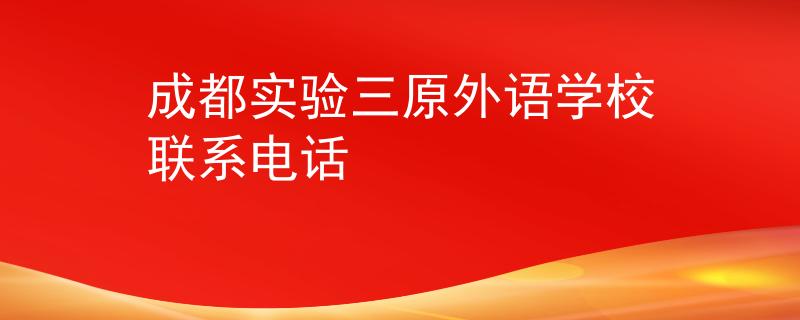 成都實驗三原外語學(xué)校聯(lián)系電話