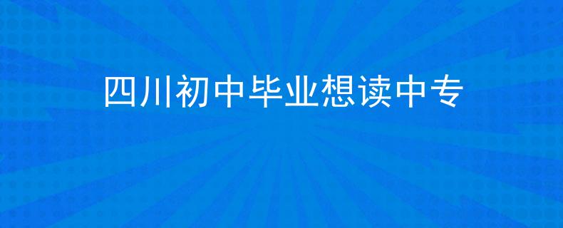 四川初中畢業(yè)想讀中專