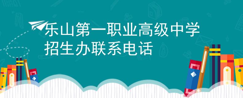 樂山第一職業(yè)高級中學(xué)招生辦聯(lián)系電話