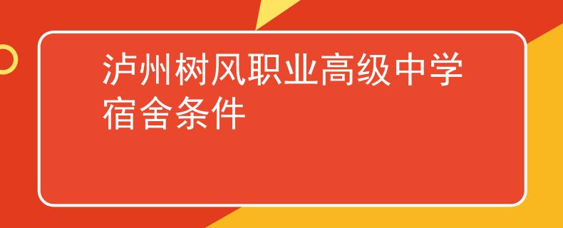 瀘州樹風(fēng)職業(yè)高級中學(xué)宿舍條件