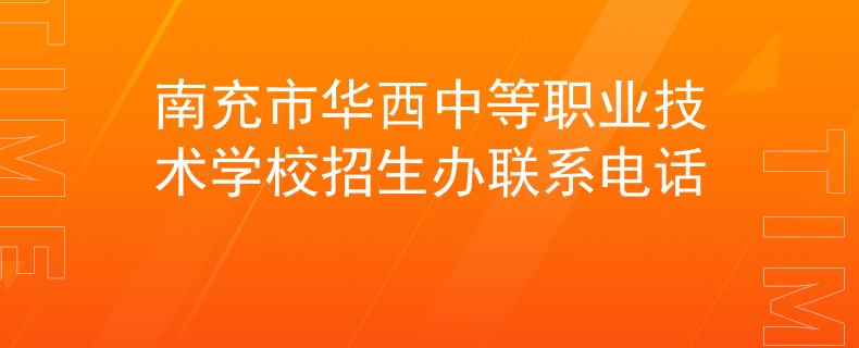 南充市華西中等職業(yè)技術學校招生辦聯(lián)系電話