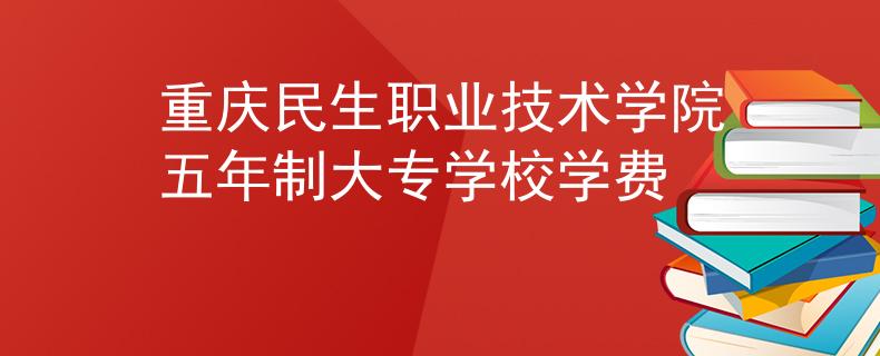 重慶民生職業(yè)技術(shù)學(xué)院五年制大專學(xué)校學(xué)費(fèi)