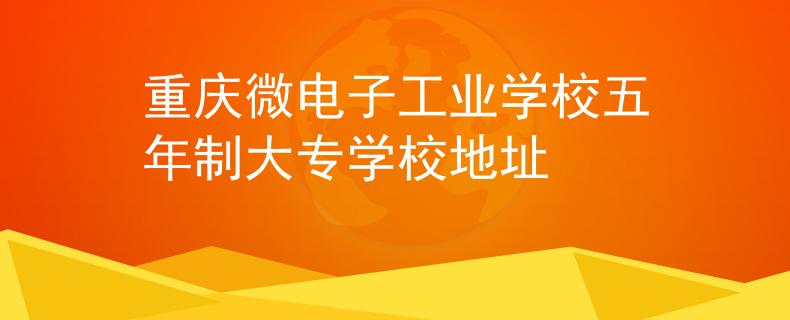 重慶微電子工業(yè)學(xué)校五年制大專學(xué)校地址