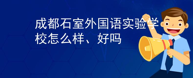 成都石室外國(guó)語(yǔ)實(shí)驗(yàn)學(xué)校怎么樣、好嗎