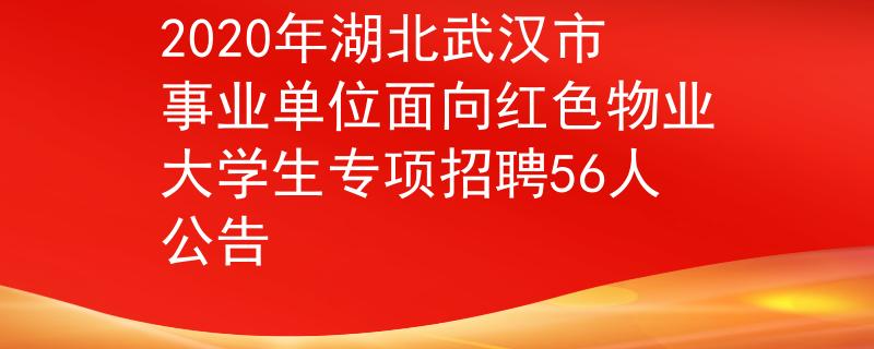 2020年湖北武漢市事業(yè)單位面向紅色物業(yè)大學生專項招聘56人公告