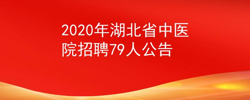 2020年湖北省中醫(yī)院招聘79人公告