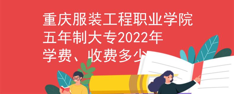 重慶服裝工程職業(yè)學(xué)院五年制大專2022年學(xué)費(fèi)、收費(fèi)多少