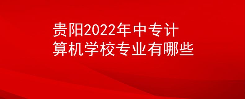 貴陽2022年中專計算機學校專業(yè)有哪些