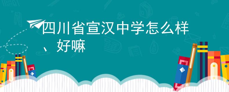 四川省宣漢中學怎么樣、好嘛
