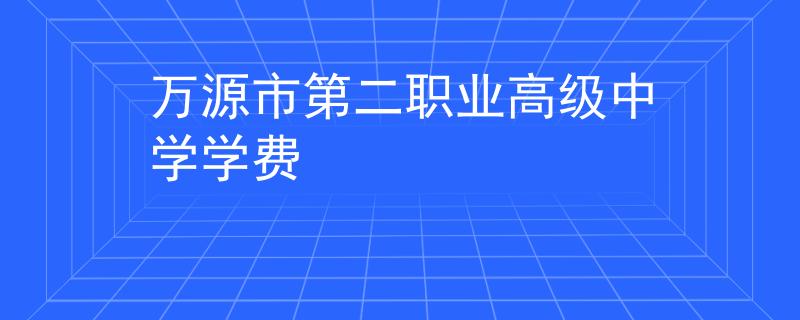 萬源市第二職業(yè)高級中學學費