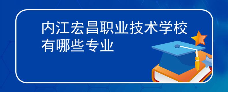 內(nèi)江宏昌職業(yè)技術(shù)學校有哪些專業(yè)