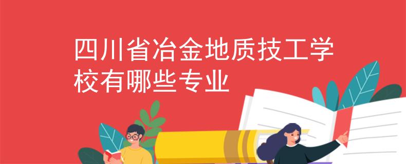 四川省冶金地質(zhì)技工學校有哪些專業(yè)