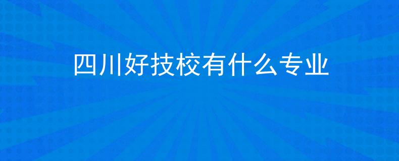 四川好技校有什么專業(yè)