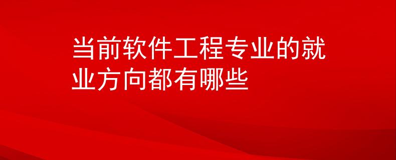 當(dāng)前軟件工程專業(yè)的就業(yè)方向都有哪些