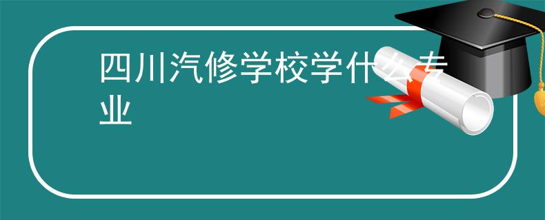 四川汽修學(xué)校學(xué)什么專業(yè)